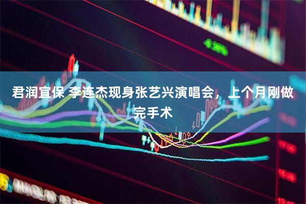 君润宜保 李连杰现身张艺兴演唱会，上个月刚做完手术