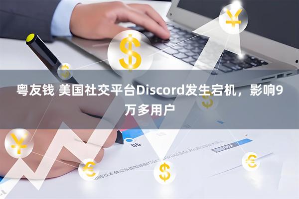 粤友钱 美国社交平台Discord发生宕机，影响9万多用户
