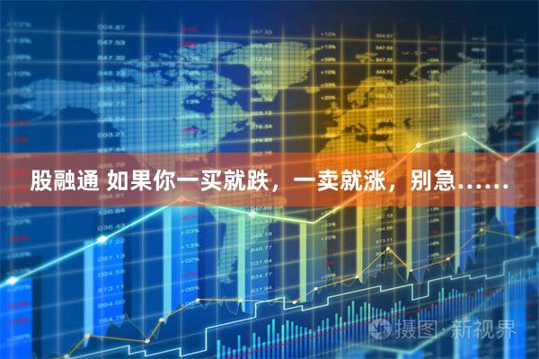 股融通 如果你一买就跌，一卖就涨，别急……