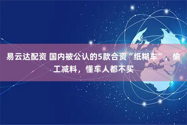 易云达配资 国内被公认的5款合资“纸糊车”，偷工减料，懂车人都不买