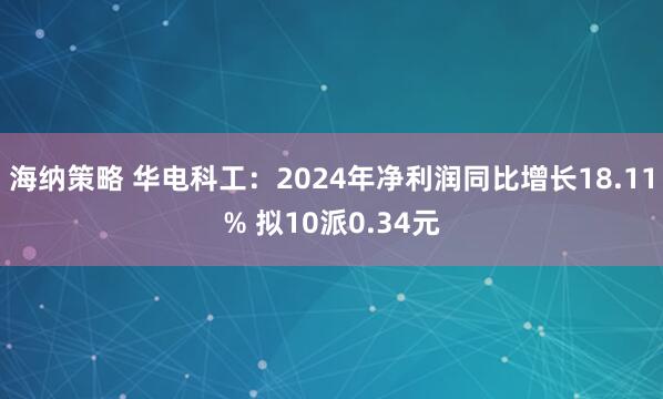 海纳策略 华电科工：2024年净利润同比增长18.11% 拟10派0.34元