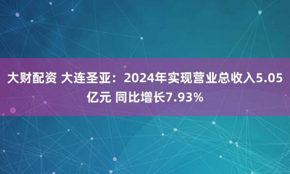 大财配资 大连圣亚：2024年实现营业总收入5.05亿元 同比增长7.93%
