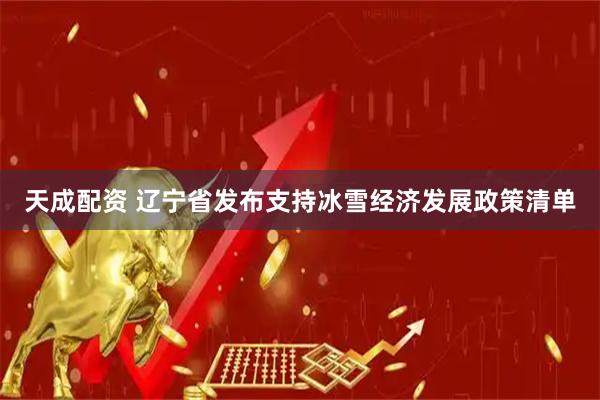 天成配资 辽宁省发布支持冰雪经济发展政策清单