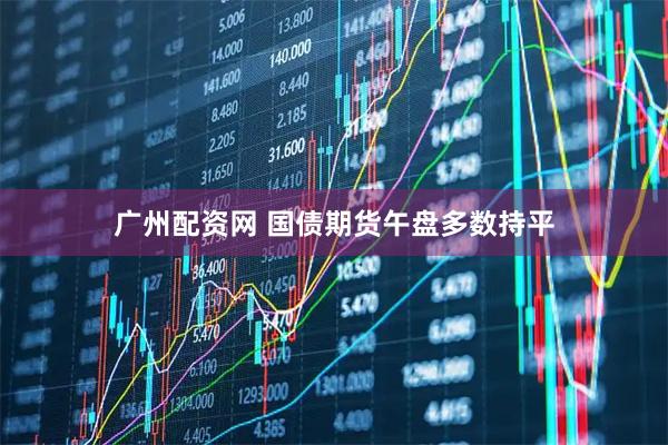 广州配资网 国债期货午盘多数持平
