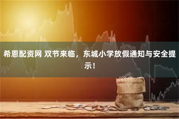 希恩配资网 双节来临，东城小学放假通知与安全提示！