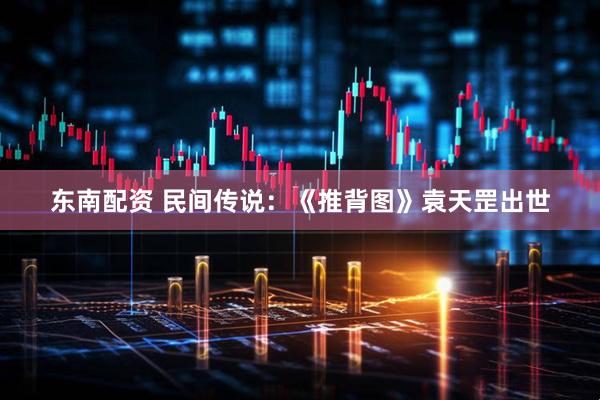 东南配资 民间传说：《推背图》袁天罡出世