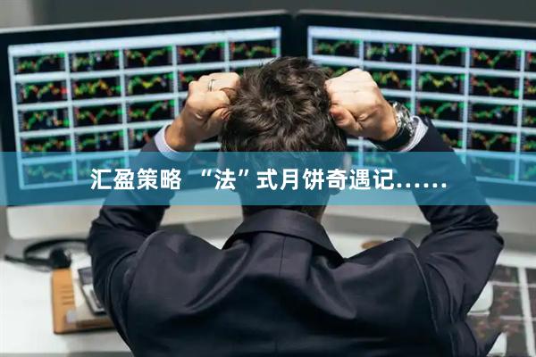 汇盈策略  “法”式月饼奇遇记……