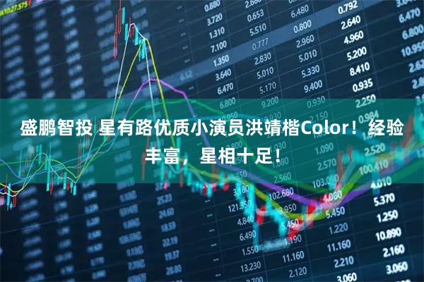 盛鹏智投 星有路优质小演员洪靖楷Color!经验丰富,星相十足!