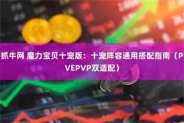 抓牛网 魔力宝贝十宠版：十宠阵容通用搭配指南（PVEPVP双适配）