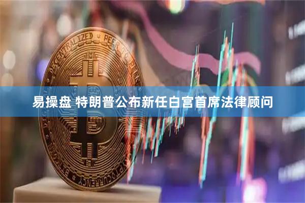 易操盘 特朗普公布新任白宫首席法律顾问